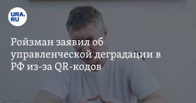 Евгений Ройзман - Ройзман заявил об управленческой деградации в РФ из-за QR-кодов - ura.news - Москва - Россия - Екатеринбург