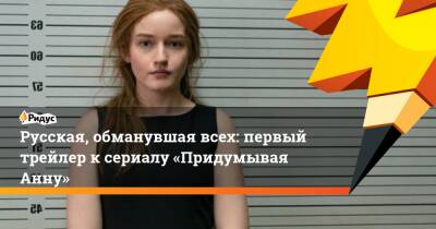 Русская, обманувшая всех: первый трейлер ксериалу «Придумывая Анну» - ridus.ru - Нью-Йорк - Нью-Йорк