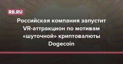 Российская компания запустит VR-аттракцион по мотивам «шуточной» криптовалюты Dogecoin - rb.ru - Россия - США