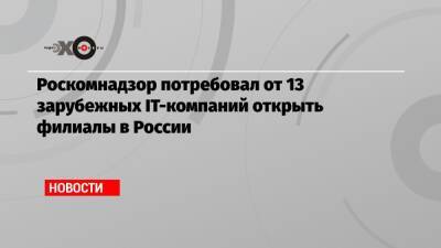 Роскомнадзор потребовал от 13 зарубежных IT-компаний открыть филиалы в России - echo.msk.ru - Россия - Twitter