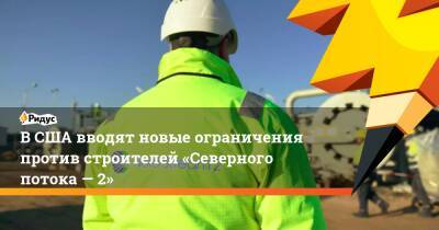 ВСША вводят новые ограничения против строителей «Северного потока— 2» - ridus.ru - США - Кипр