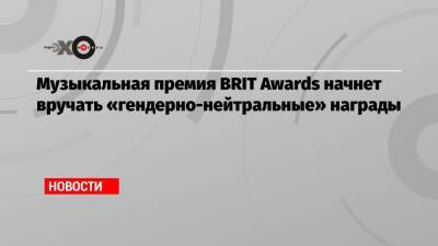 Музыкальная премия BRIT Awards начнет вручать «гендерно-нейтральные» награды - echo.msk.ru - Англия