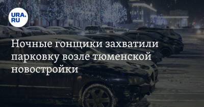 Ночные гонщики захватили парковку возле тюменской новостройки - ura.news