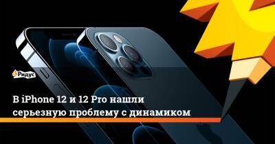 ВiPhone 12 и12 Pro нашли серьезную проблему сдинамиком - ridus.ru - Москва