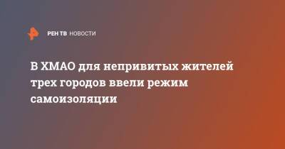 В ХМАО для непривитых жителей трех городов ввели режим самоизоляции - ren.tv - Югра