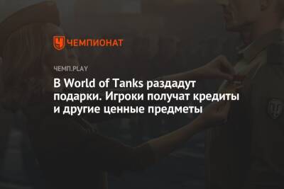 В World of Tanks раздадут подарки. Игроки получат кредиты и другие ценные предметы - championat.com
