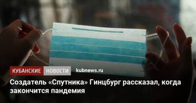 Александр Гинцбург - Создатель «Спутника» Гинцбург рассказал, когда закончится пандемия - kubnews.ru - Россия - Краснодарский край