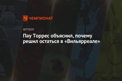Пау Торрес - Пау Торрес объяснил, почему решил остаться в «Вильярреале» - championat.com - Испания