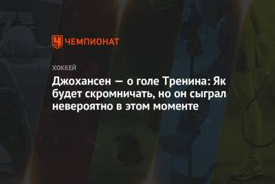 Яков Тренин - Джохансен — о голе Тренина: Як будет скромничать, но он сыграл невероятно в этом моменте - championat.com