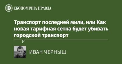 Транспорт последней мили, или Как новая тарифная сетка будет убивать городской транспорт - epravda.com.ua - Украина - місто Киев - Тариф