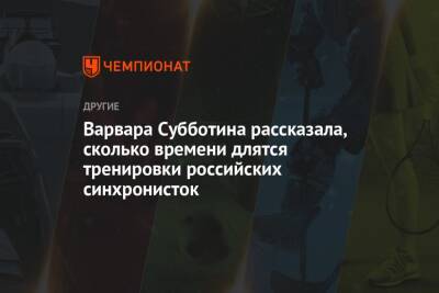 Варвара Субботина - Варвара Субботина рассказала, сколько времени длятся тренировки российских синхронисток - championat.com - Россия