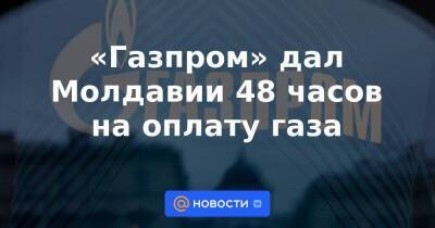 Владимир Путин - «Газпром» дал Молдавии 48 часов на оплату газа - smartmoney.one - Россия - Молдавия