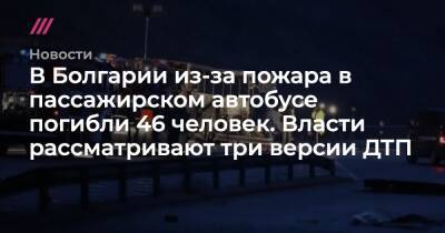 В Болгарии из-за пожара в пассажирском автобусе погибли 46 человек. Власти рассматривают три версии ДТП - tvrain.ru - Болгария - Македония - Скопье - Стамбул