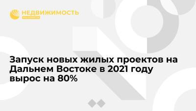 Запуск новых жилых проектов на Дальнем Востоке в 2021 году вырос на 80% - realty.ria.ru - Москва - окр. Дальневосточный - Строительство