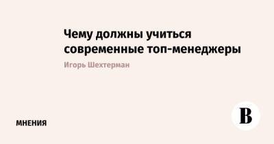 Чему должны учиться современные топ-менеджеры - vedomosti.ru