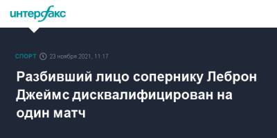 Джеймс Леброн - Разбивший лицо сопернику Леброн Джеймс дисквалифицирован на один матч - sport-interfax.ru - Москва