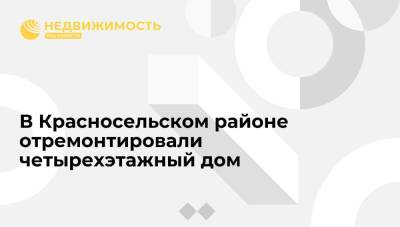 В Красносельском районе Москвы отремонтировали четырехэтажный дом - realty.ria.ru - Москва - район Красносельский, Москва