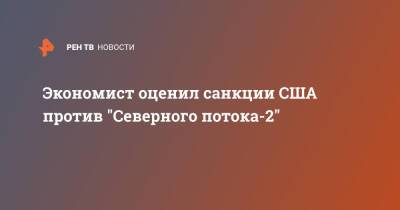 Андрей Колганов - Экономист оценил санкции США против "Северного потока-2" - ren.tv - США