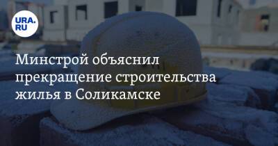 Минстрой объяснил прекращение строительства жилья в Соликамске - ura.news - Пермский край - Соликамск