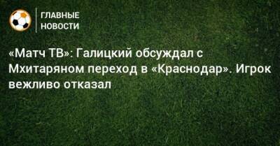 Сергей Галицкий - Жозе Моуринью - Генрих Мхитарян - «Матч ТВ»: Галицкий обсуждал с Мхитаряном переход в «Краснодар». Игрок вежливо отказал - bombardir.ru - Краснодар