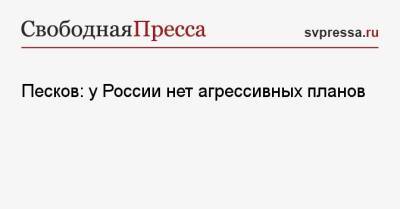 Дмитрий Песков - Песков: у России нет агрессивных планов - svpressa.ru - Москва - Россия - США - Украина - Киев