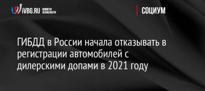 Ян Хайцеэр - ГИБДД в России начала отказывать в регистрации автомобилей с дилерскими допами в 2021 году - ivbg.ru - Россия - Украина