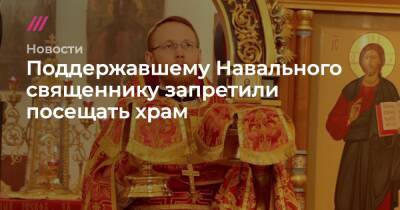 Поддержавшему Навального священнику запретили посещать храм - tvrain.ru