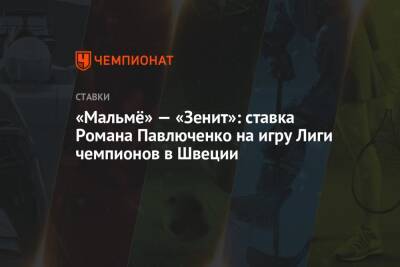 Роман Павлюченко - «Мальмё» — «Зенит»: ставка Романа Павлюченко на игру Лиги чемпионов в Швеции - championat.com - Швеция