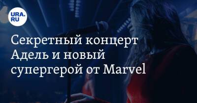 Секретный концерт Адель и новый супергерой от Marvel - ura.news