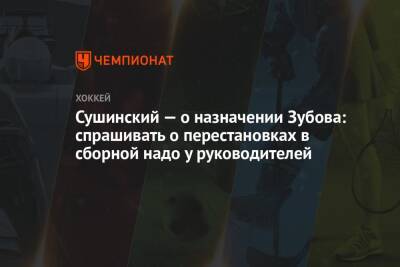 Сергей Зубов - Максим Сушинский - Сушинский — о назначении Зубова: спрашивать о перестановках в сборной надо у руководителей - championat.com - Россия - Омск