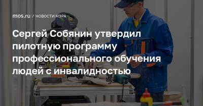 Сергей Собянин - Сергей Собянин утвердил пилотную программу профессионального обучения людей с инвалидностью - mos.ru - Москва - Россия