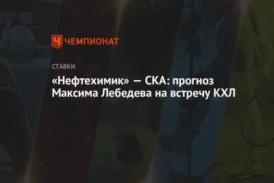 Максим Лебедев - «Нефтехимик» — СКА: прогноз Максима Лебедева на встречу КХЛ - championat.com
