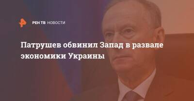 Николай Патрушев - Дмитрий Патрушев - Патрушев обвинил Запад в развале экономики Украины - ren.tv - Россия - США - Украина - Запад