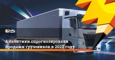 Аналитики спрогнозировали продажи грузовиков в 2022 году - ridus.ru - Камаз