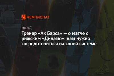 Евгений Перов - Тренер «Ак Барса» — о матче с рижским «Динамо»: нам нужно сосредоточиться на своей системе - championat.com - Казань - Рига