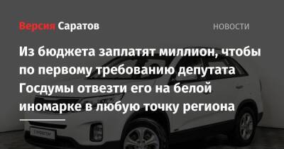 Из бюджета заплатят миллион, чтобы по первому требованию депутата Госдумы отвезти его на белой иномарке в любую точку региона - nversia.ru - Саратовская обл.