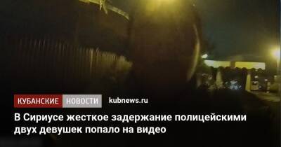 В Сириусе жесткое задержание полицейскими двух девушек попало на видео - kubnews.ru - Краснодарский край - Адлер