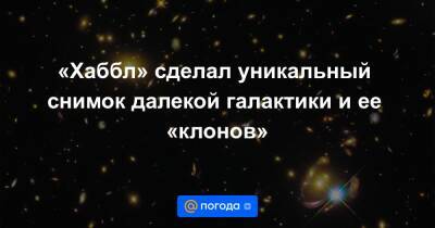 «Хаббл» сделал уникальный снимок далекой галактики и ее «клонов» - news.mail.ru