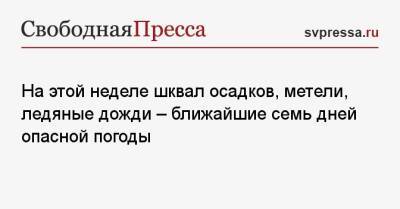 На этой неделе шквал осадков, метели, ледяные дожди — ближайшие семь дней опасной погоды - svpressa.ru - Россия - Смоленск - Смоленская обл. - ЦФО - Тверь - Тверская обл.