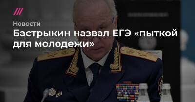 Бастрыкин назвал ЕГЭ «пыткой для молодежи» - tvrain.ru