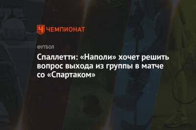 Лучано Спаллетти - Валентина Сивкович - Спаллетти: «Наполи» хочет решить вопрос выхода из группы в матче со «Спартаком» - championat.com - Москва