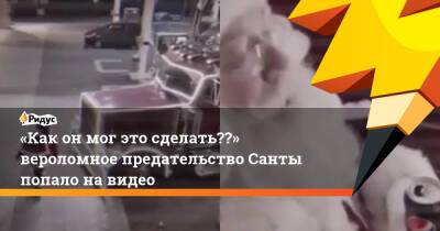 «Как он мог это сделать??» вероломное предательство Санты попало на видео - ridus.ru