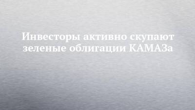 Инвесторы активно скупают зеленые облигации КАМАЗа - chelny-izvest.ru - Россия - Камаз