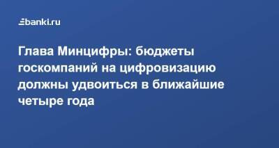 Максут Шадаев - Глава Минцифры: бюджеты госкомпаний на цифровизацию должны удвоиться в ближайшие четыре года - smartmoney.one - Россия