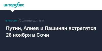 Владимир Путин - Никол Пашинян - Никола Пашинян - Ильхам Алиев - Путин, Алиев и Пашинян встретятся 26 ноября в Сочи - interfax.ru - Москва - Россия - Сочи - Армения - Азербайджан