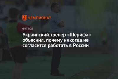 Юрий Вернидуб - Украинский - Украинский тренер «Шерифа» объяснил, почему никогда не согласится работать в России - championat.com - Россия - Украина