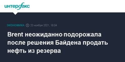 Джо Байден - Brent неожиданно подорожала после решения Байдена продать нефть из резерва - interfax.ru - Москва - Китай - Южная Корея - США - Англия - Лондон - Япония - Индия