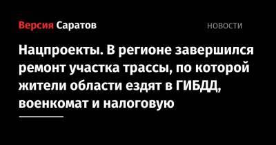 Нацпроекты. В регионе завершился ремонт участка трассы, по которой жители области ездят в ГИБДД, военкомат и налоговую - nversia.ru - Саратовская обл.