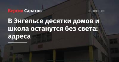 В Энгельсе десятки домов и школа останутся без света: адреса - nversia.ru - Энгельс