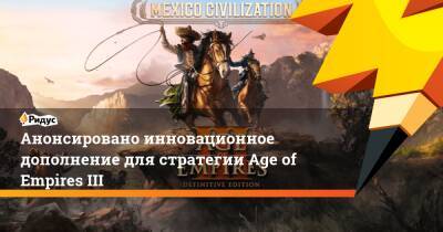 Анонсировано инновационное дополнение для стратегии Age of Empires III - ridus.ru - Мексика